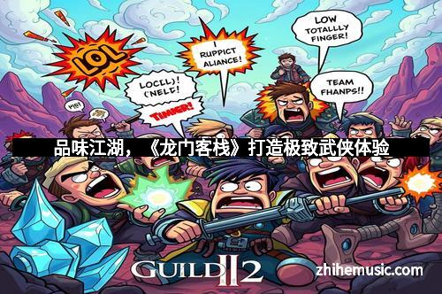 品味江湖，《龙门客栈》打造极致武侠体验